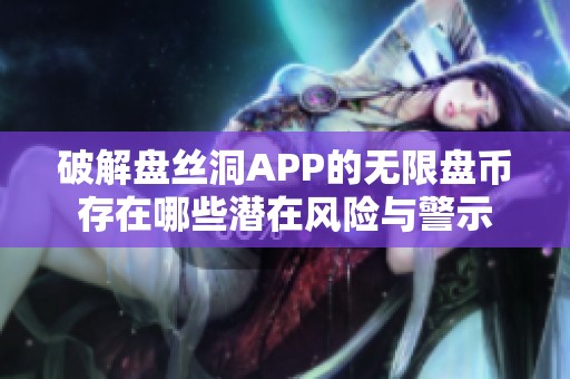 破解盘丝洞APP的无限盘币存在哪些潜在风险与警示