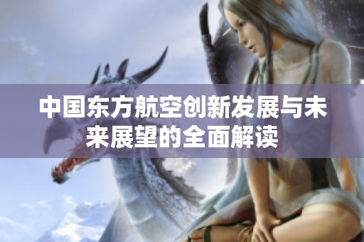 中国东方航空创新发展与未来展望的全面解读