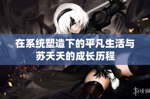 在系统塑造下的平凡生活与苏夭夭的成长历程