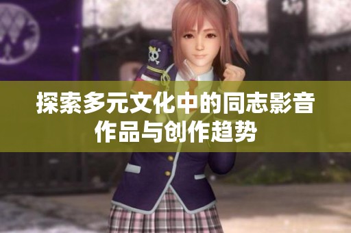 探索多元文化中的同志影音作品与创作趋势