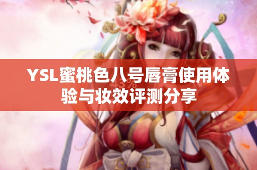 YSL蜜桃色八号唇膏使用体验与妆效评测分享