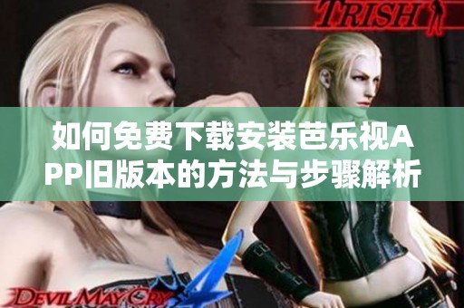 如何免费下载安装芭乐视APP旧版本的方法与步骤解析