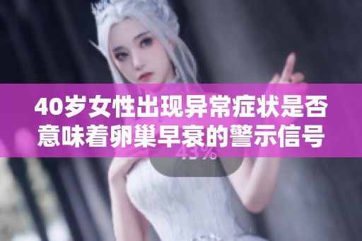 40岁女性出现异常症状是否意味着卵巢早衰的警示信号
