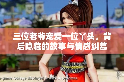 三位老爷宠爱一位丫头，背后隐藏的故事与情感纠葛