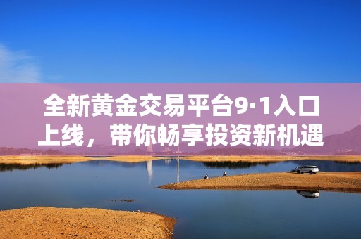 全新黄金交易平台9·1入口上线，带你畅享投资新机遇