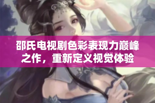 邵氏电视剧色彩表现力巅峰之作，重新定义视觉体验