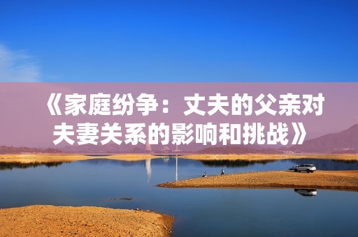 《家庭纷争：丈夫的父亲对夫妻关系的影响和挑战》