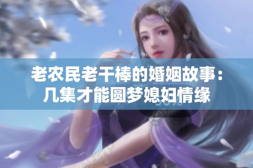 老农民老干棒的婚姻故事：几集才能圆梦媳妇情缘