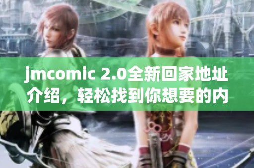 jmcomic 2.0全新回家地址介绍，轻松找到你想要的内容