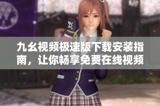 九幺视频极速版下载安装指南，让你畅享免费在线视频观看体验