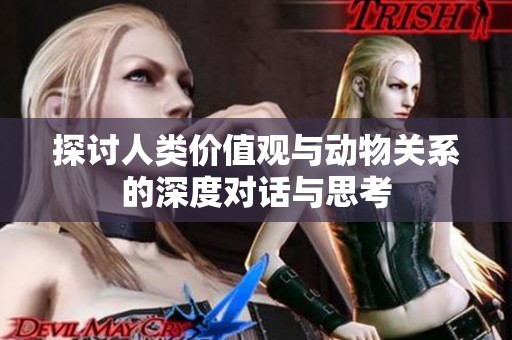 探讨人类价值观与动物关系的深度对话与思考