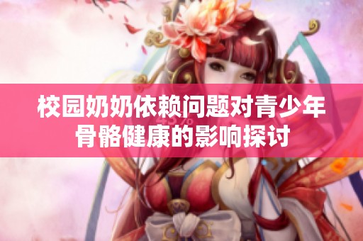 校园奶奶依赖问题对青少年骨骼健康的影响探讨