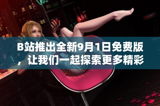 B站推出全新9月1日免费版，让我们一起探索更多精彩内容吧