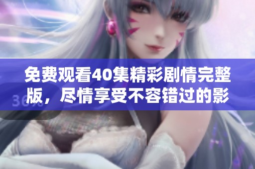 免费观看40集精彩剧情完整版，尽情享受不容错过的影视盛宴