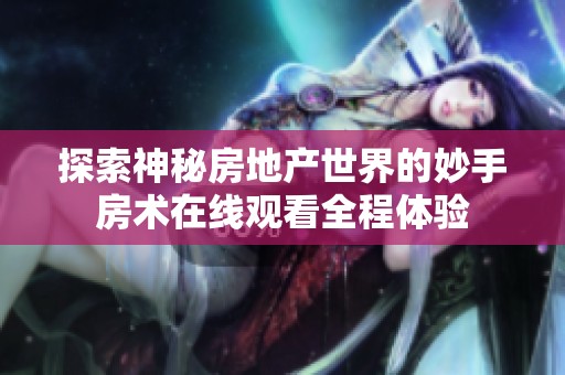 探索神秘房地产世界的妙手房术在线观看全程体验