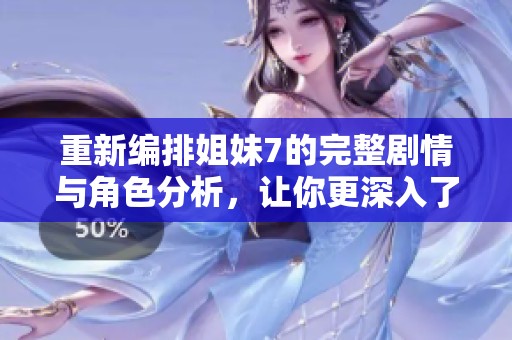 重新编排姐妹7的完整剧情与角色分析，让你更深入了解该作品