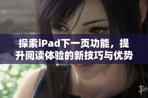 探索iPad下一页功能，提升阅读体验的新技巧与优势
