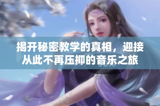 揭开秘密教学的真相，迎接从此不再压抑的音乐之旅