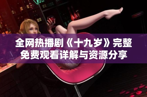 全网热播剧《十九岁》完整免费观看详解与资源分享