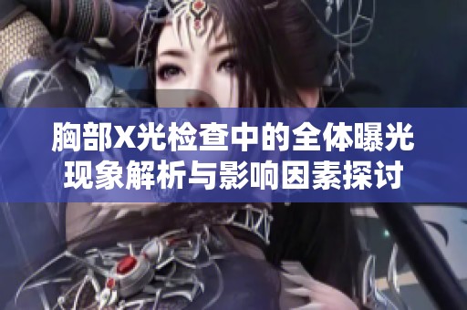 胸部X光检查中的全体曝光现象解析与影响因素探讨