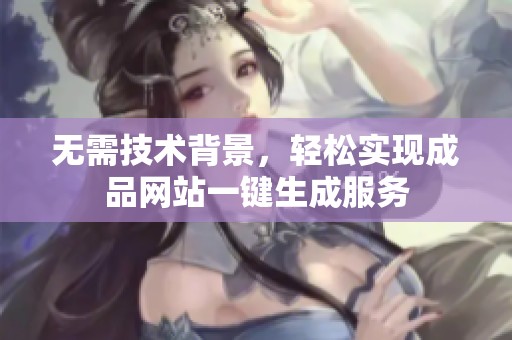无需技术背景，轻松实现成品网站一键生成服务