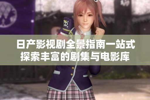 日产影视剧全景指南一站式探索丰富的剧集与电影库