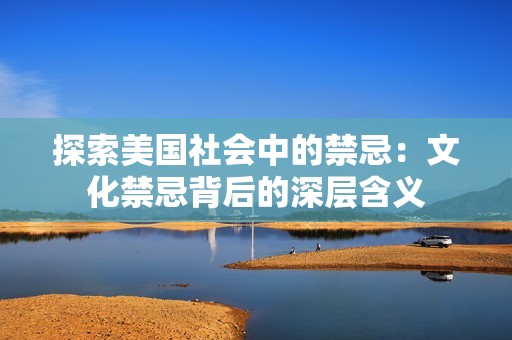 探索美国社会中的禁忌：文化禁忌背后的深层含义