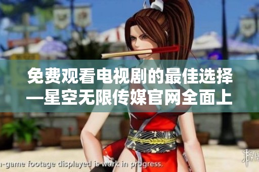 免费观看电视剧的最佳选择—星空无限传媒官网全面上线