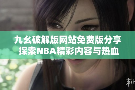九幺破解版网站免费版分享 探索NBA精彩内容与热血赛事