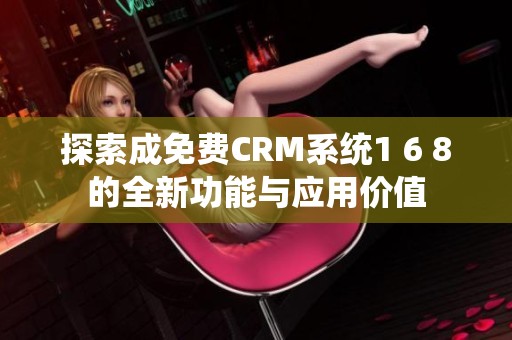 探索成免费CRM系统1 6 8的全新功能与应用价值