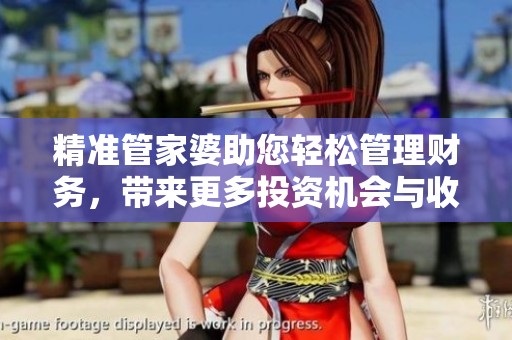 精准管家婆助您轻松管理财务，带来更多投资机会与收益分析