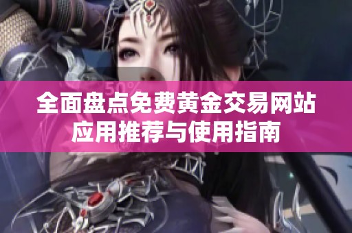 全面盘点免费黄金交易网站应用推荐与使用指南