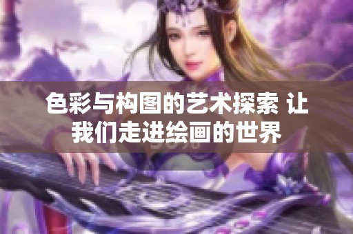 色彩与构图的艺术探索 让我们走进绘画的世界