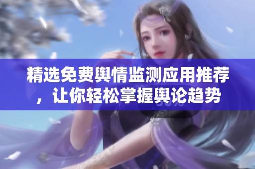 精选免费舆情监测应用推荐，让你轻松掌握舆论趋势