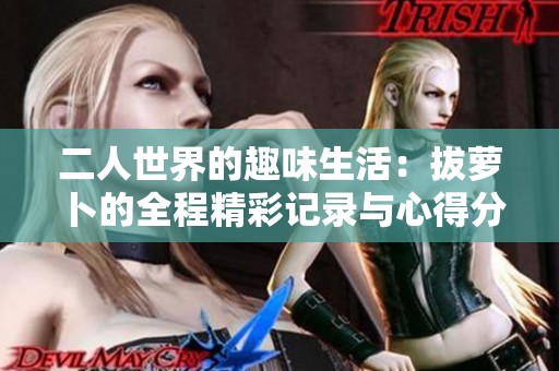 二人世界的趣味生活：拔萝卜的全程精彩记录与心得分享