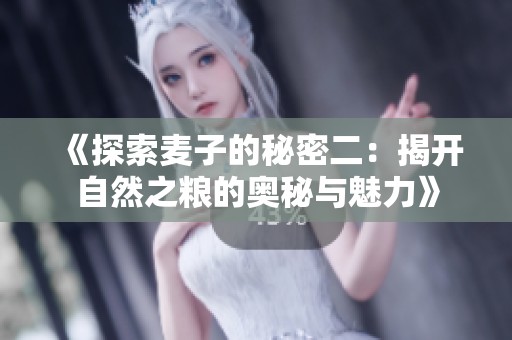 《探索麦子的秘密二：揭开自然之粮的奥秘与魅力》
