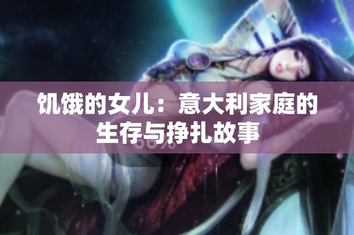 饥饿的女儿：意大利家庭的生存与挣扎故事