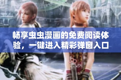 畅享虫虫漫画的免费阅读体验，一键进入精彩弹窗入口