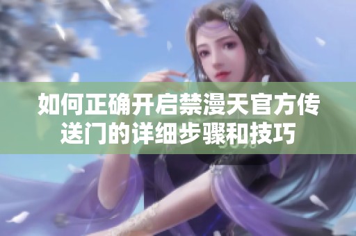 如何正确开启禁漫天官方传送门的详细步骤和技巧