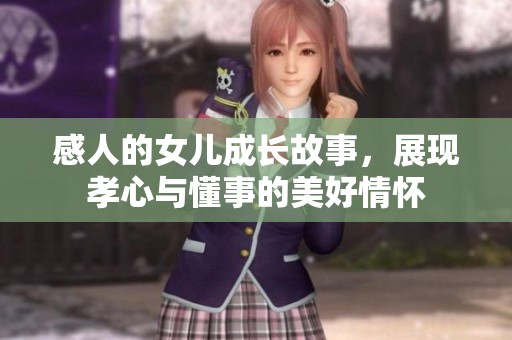 感人的女儿成长故事，展现孝心与懂事的美好情怀