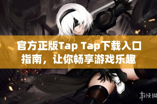 官方正版Tap Tap下载入口指南，让你畅享游戏乐趣