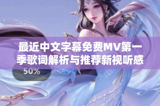 最近中文字幕免费MV第一季歌词解析与推荐新视听感受