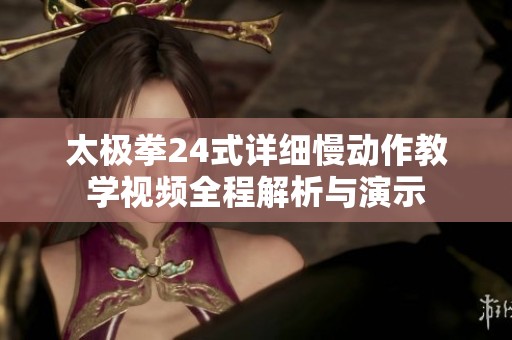 太极拳24式详细慢动作教学视频全程解析与演示