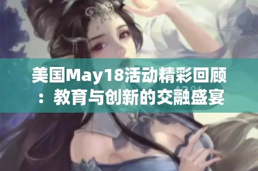 美国May18活动精彩回顾：教育与创新的交融盛宴