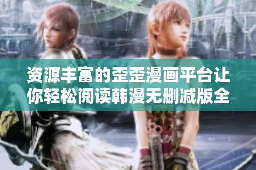 资源丰富的歪歪漫画平台让你轻松阅读韩漫无删减版全本内容
