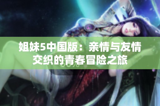 姐妹5中国版：亲情与友情交织的青春冒险之旅