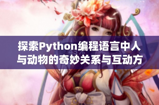 探索Python编程语言中人与动物的奇妙关系与互动方式