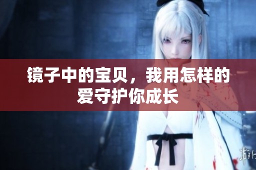 镜子中的宝贝，我用怎样的爱守护你成长
