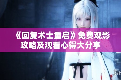 《回复术士重启》免费观影攻略及观看心得大分享
