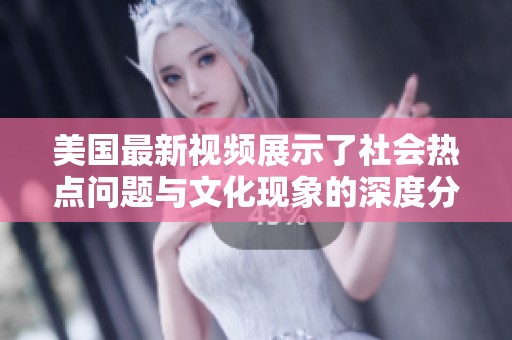 美国最新视频展示了社会热点问题与文化现象的深度分析